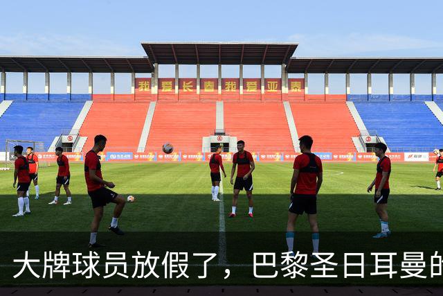 大牌球员放假了，巴黎圣日耳曼的小憩时光