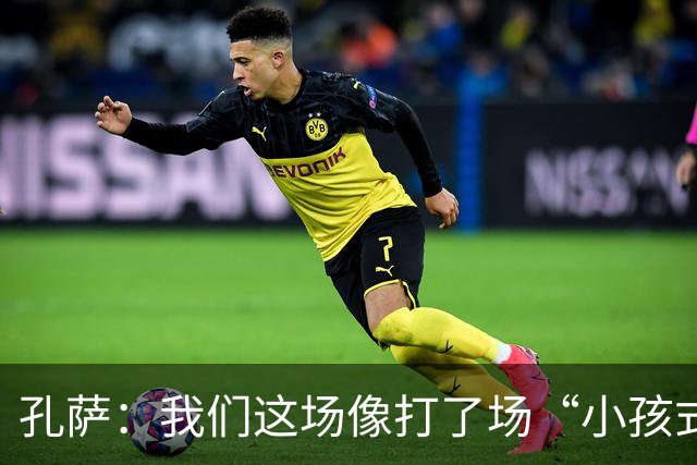 孔萨：我们这场像打了场“小孩式”的比赛，真是丢人！