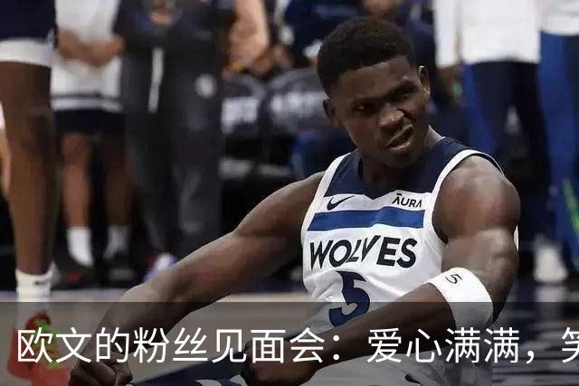 欧文的粉丝见面会：爱心满满，笑容不断！