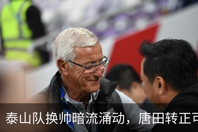 泰山队换帅暗流涌动，唐田转正可能性如大海捞针！
